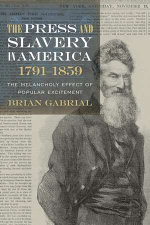 Press and Slavery in America, 1791 1859: The Melancholy Effect of Popular Excitement de Brian Gabrial