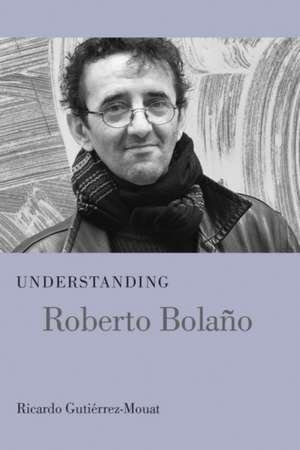 Understanding Roberto Bolano de Ricardo Gutierrez-Mouat