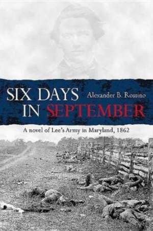 Six Days in September: A Novel of Lee's Army in Maryland, 1862 de Alexander Rossino