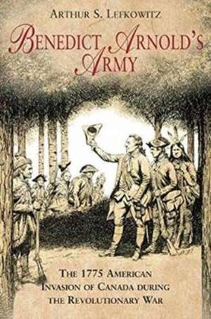 Benedict Arnold's Army de Arthur S Lefkowitz