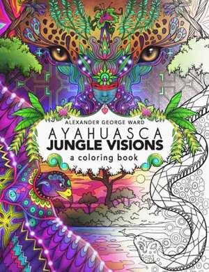 Ayahuasca Jungle Visions: A Coloring Book de Alexander Ward