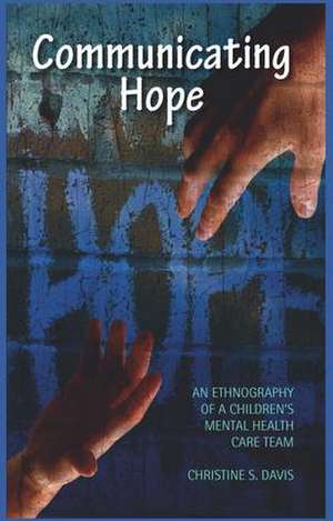 Communicating Hope: An Ethnography of a Children's Mental Health Care Team de Christine S. Davis