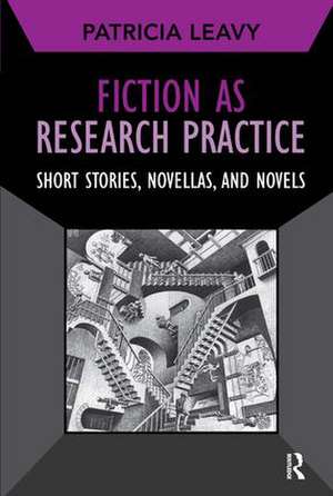 Fiction as Research Practice: Short Stories, Novellas, and Novels de Patricia Leavy