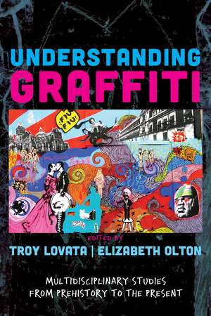 Understanding Graffiti: Multidisciplinary Studies from Prehistory to the Present de Troy R Lovata