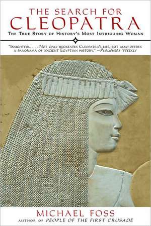 The Search for Cleopatra: The True Story of History's Most Intriguing Woman de Michael Foss