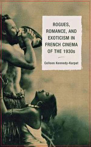 Rogues, Romance, and Exoticism in French Cinema of the 1930s de Colleen Kennedy-Karpat