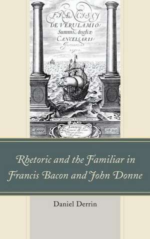 Rhetoric and the Familiar in Francis Bacon and John Donne de Daniel Derrin