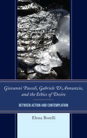 Giovanni Pascoli, Gabriele D Annunzio, and the Ethics of Desire de Elena Borelli