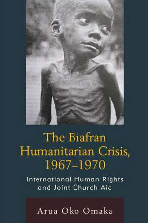 The Biafran Humanitarian Crisis, 1967-1970 de Arua Oko Omaka