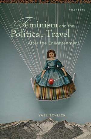 Feminism and the Politics of Travel After the Enlightenment de Yael Rachel Schlick