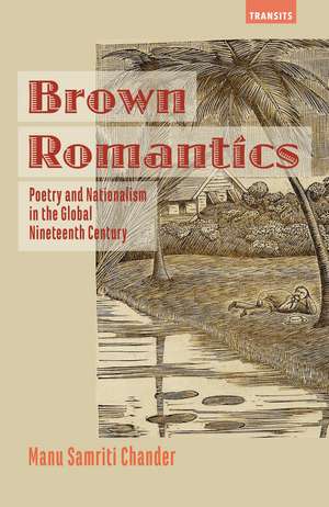 Brown Romantics: Poetry and Nationalism in the Global Nineteenth Century de Manu Samriti Chander