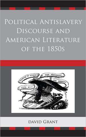 Political Antislavery Discourse and American Literature of the 1850s de David Grant