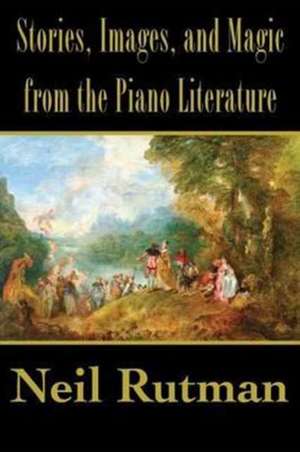 Stories, Images, and Magic from the Piano Literature de Neil Rutman