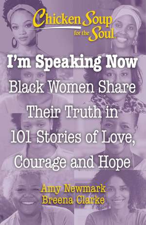 Chicken Soup for the Soul: I'm Speaking Now: Black Women Share Their Truth in 101 Stories of Love, Courage and Hope de Amy Newmark