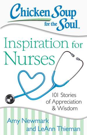 Chicken Soup for the Soul: Inspiration for Nurses: 101 Stories of Appreciation and Wisdom de Amy Newmark