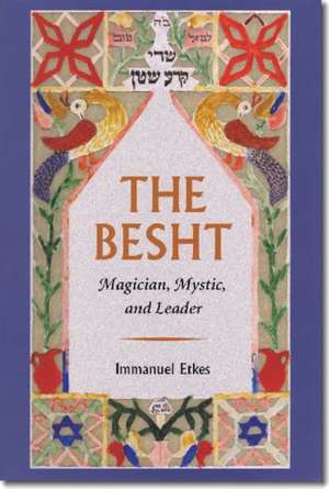 The Besht – Magician, Mystic, and Leader de Immanuel Etkes