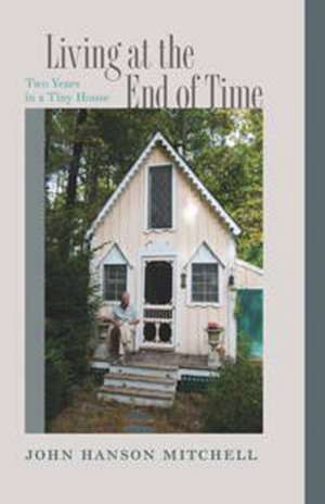 Living at the End of Time: Two Years in a Tiny House de John Hanson Mitchell