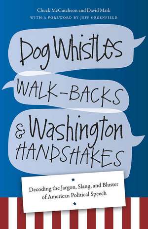 Dog Whistles, Walk-Backs, and Washington Handshakes: Decoding the Jargon, Slang, and Bluster of American Political Speech de Chuck McCutcheon