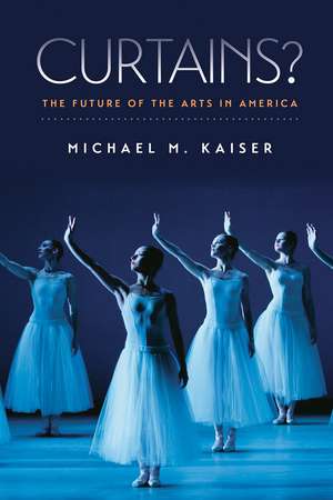 Curtains? – The Future of the Arts in America de Michael M. Kaiser