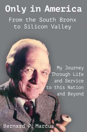 Only in America. From the South Bronx to Silicon Valley: My Journey Through Life and Service to this Nation and Beyond de Bernard P. Marcus