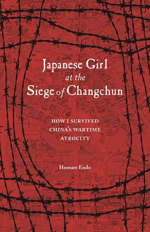 Japanese Girl at the Siege of Changchun: How I Survived Chinas Wartime Atrocity de Homare Endo