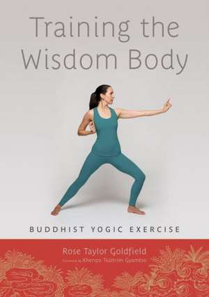 Training the Wisdom Body: Buddhist Yogic Exercise de Rose Taylor Goldfield