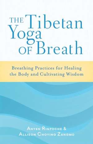 The Tibetan Yoga of Breath: Breathing Practices for Healing the Body and Cultivating Wisdom de Anyen Rinpoche