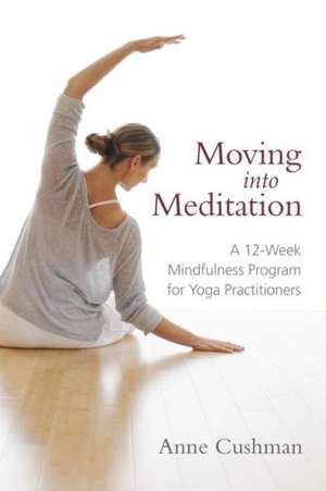 Moving Into Meditation: A 12-Week Mindfulness Program for Yoga Practitioners de Anne Cushman