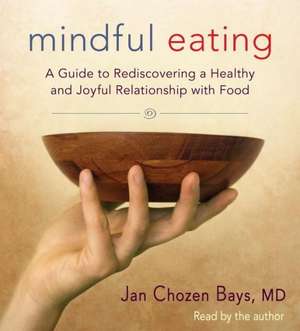 Mindful Eating: A Guide to Rediscovering a Healthy and Joyful Relationship with Food de Jan Chozen Bays