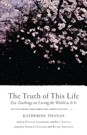 The Truth of This Life: Zen Teachings on Loving the World as It Is de Katherine Thanas