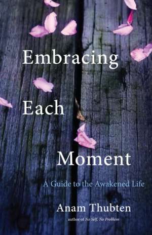 Embracing Each Moment de Anam Thubten