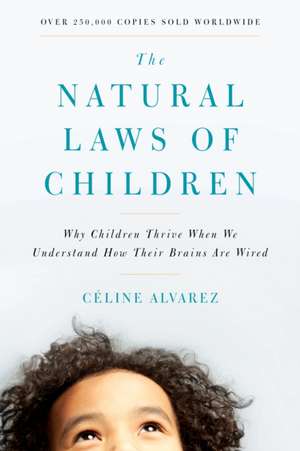 The Natural Laws of Children: Why Children Thrive When We Understand How Their Brains Are Wired de Céline Alvarez