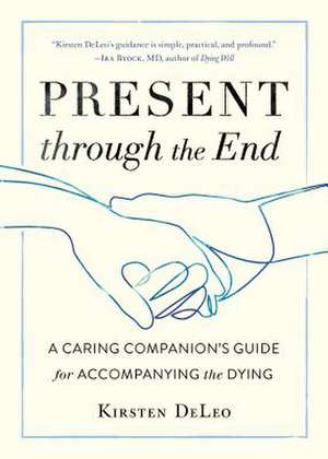 Present Through the End: A Caring Companion's Guide for Accompanying the Dying de Kirsten Deleo