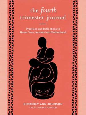 The Fourth Trimester Journal: Practices and Reflections to Honor Your Journey Into Motherhood de Kimberly Ann Johnson