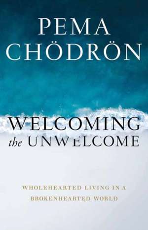 Welcoming the Unwelcome de Pema Chodron