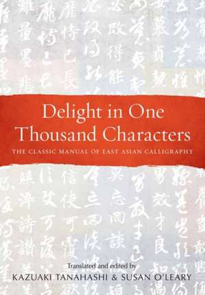 Delight in One Thousand Characters: The Classic Manual of East Asian Calligraphy de Kazuaki Tanahashi