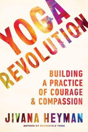 Yoga Revolution: Building a Practice of Courage and Compassion de Jivana Heyman