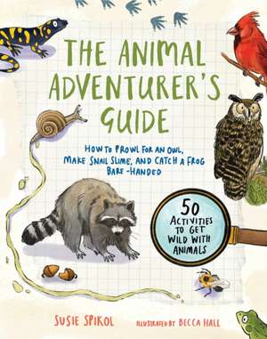 The Animal Adventurer's Guide: How to Prowl for an Owl, Make Snail Slime, and Catch a Frog Bare-Handed--50 Acti Vities to Get Wild with Animals de Susie Spikol