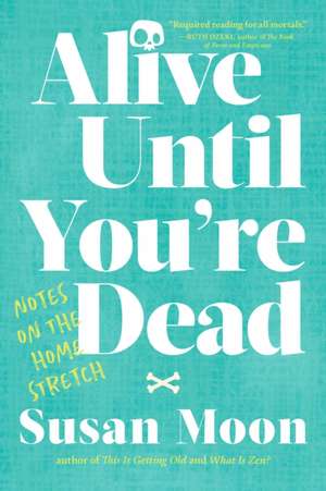 Alive Until You're Dead: Notes on the Home Stretch de Susan Moon