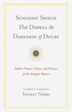 Sunlight Speech That Dispels the Darkness of Doubt: Sublime Prayers, Praises, and Practices of the Nyingma Masters de Longchenpa