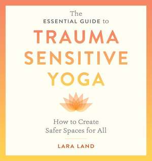 The Essential Guide to Trauma Sensitive Yoga de Lara Land