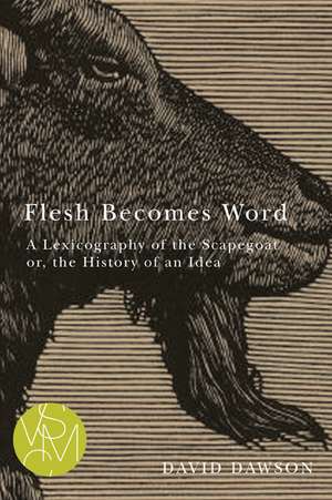 Flesh Becomes Word: A Lexicography of the Scapegoat or, the History of an Idea de David Dawson