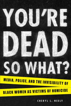 You're Dead—So What?: Media, Police, and the Invisibility of Black Women as Victims of Homicide de Cheryl L. Neely