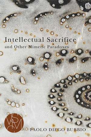 Intellectual Sacrifice and Other Mimetic Paradoxes de Paolo Diego Bubbio