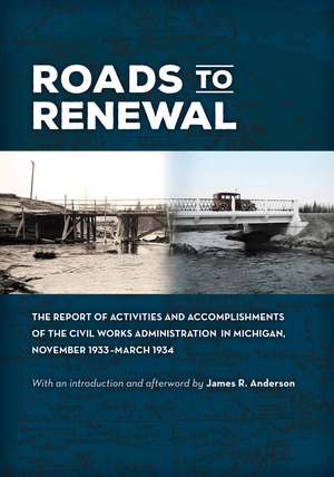 Roads to Renewal: The Report of Activities and Accomplishments of the Civil Works Administration in Michigan, November 1933–March 1934 de James R. Anderson