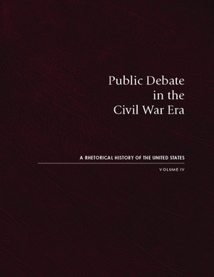 Public Debate in the Civil War Era: A Rhetorical History of the United States, Volume IV de David Zarefsky