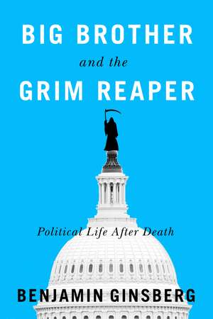 Big Brother and the Grim Reaper: Political Life After Death de Benjamin Ginsberg