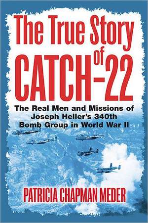 The True Story of Catch-22: The Real Men and Missions of Joseph Heller's 340th Bomb Group in World War II de Patricia Chapman Meder