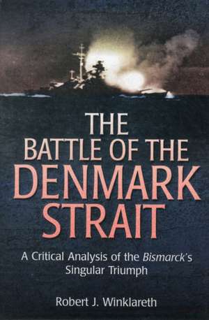 The Battle of Denmark Strait: A Critical Analysis of the Bismarck's Singular Triumph de Robert J. Winklareth