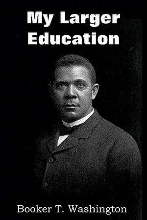 My Larger Education de Booker T Washington